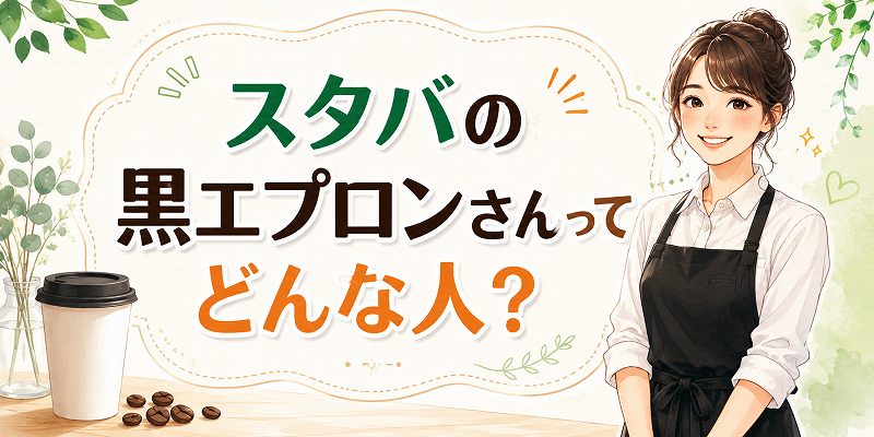 スタバの黒エプロンさんってどんな人？